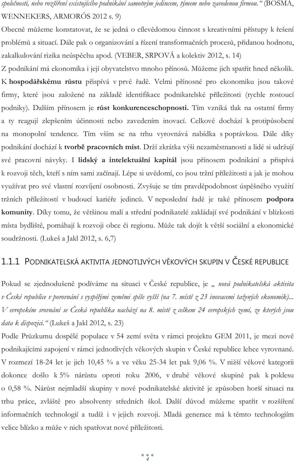 Dále pak o organizování a řízení transformačních procesů, přidanou hodnotu, zakalkulování rizika neúspěchu apod. (VEBER, SRPOVÁ a kolektiv 2012, s.