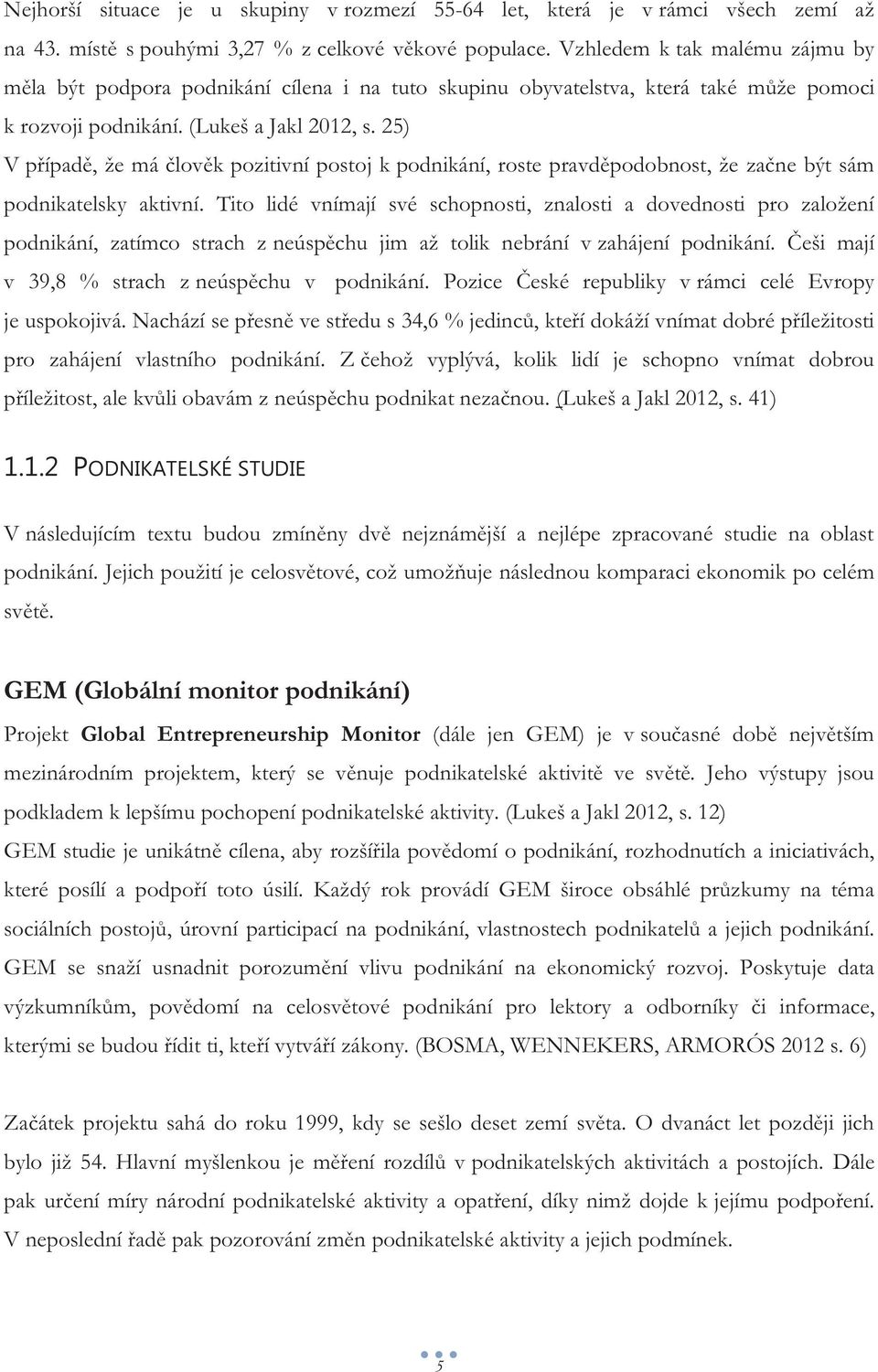 25) V případě, že má člověk pozitivní postoj k podnikání, roste pravděpodobnost, že začne být sám podnikatelsky aktivní.