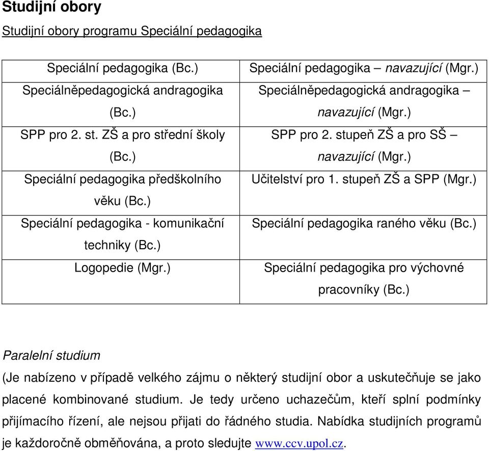 ) Speciálněpedagogická andragogika navazující (Mgr.) SPP pro 2. stupeň ZŠ a pro SŠ navazující (Mgr.) Učitelství pro 1. stupeň ZŠ a SPP (Mgr.) Speciální pedagogika raného věku (Bc.