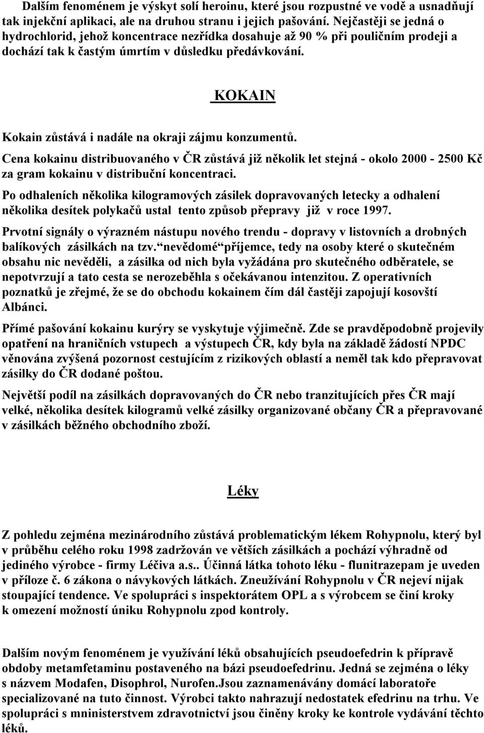 KOKAIN Kokain zůstává i nadále na okraji zájmu konzumentů. Cena kokainu distribuovaného v ČR zůstává již několik let stejná - okolo 2000-2500 Kč za gram kokainu v distribuční koncentraci.