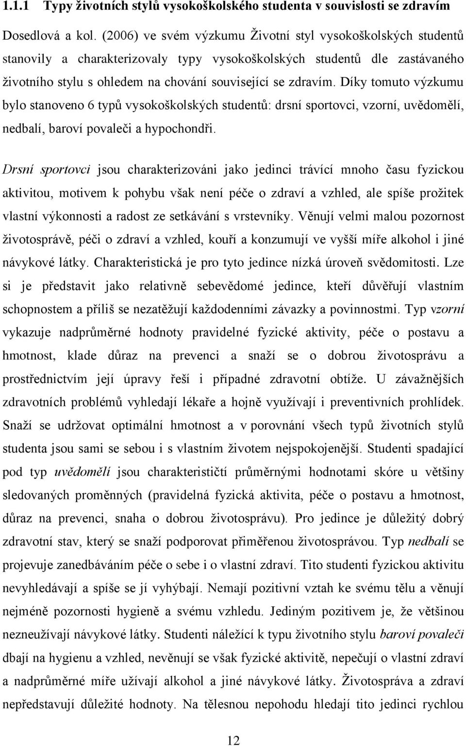 Díky tomuto výzkumu bylo stanoveno 6 typů vysokoškolských studentů: drsní sportovci, vzorní, uvědomělí, nedbalí, baroví povaleči a hypochondři.