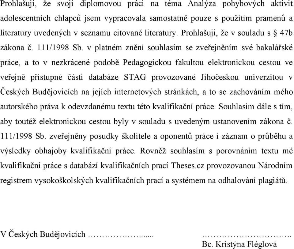 v platném znění souhlasím se zveřejněním své bakalářské práce, a to v nezkrácené podobě Pedagogickou fakultou elektronickou cestou ve veřejně přístupné části databáze STAG provozované Jihočeskou