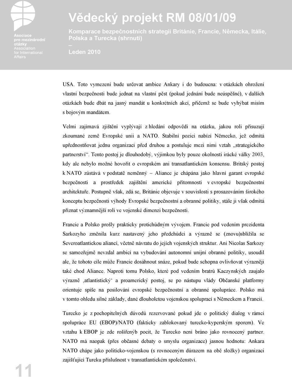 Stabilní pozici nabízí Německo, jež odmítá upřednostňovat jednu organizaci před druhou a postuluje mezi nimi vztah strategického partnerství.