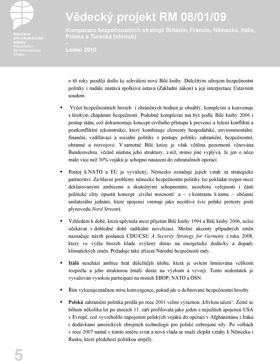 Podobně komplexní má být podle Bílé knihy 2006 i postup státu, což dokumentuje koncept civilního přístupu k prevenci a řešení konfliktů a postkonfliktní rekonstrukci, který kombinuje elementy