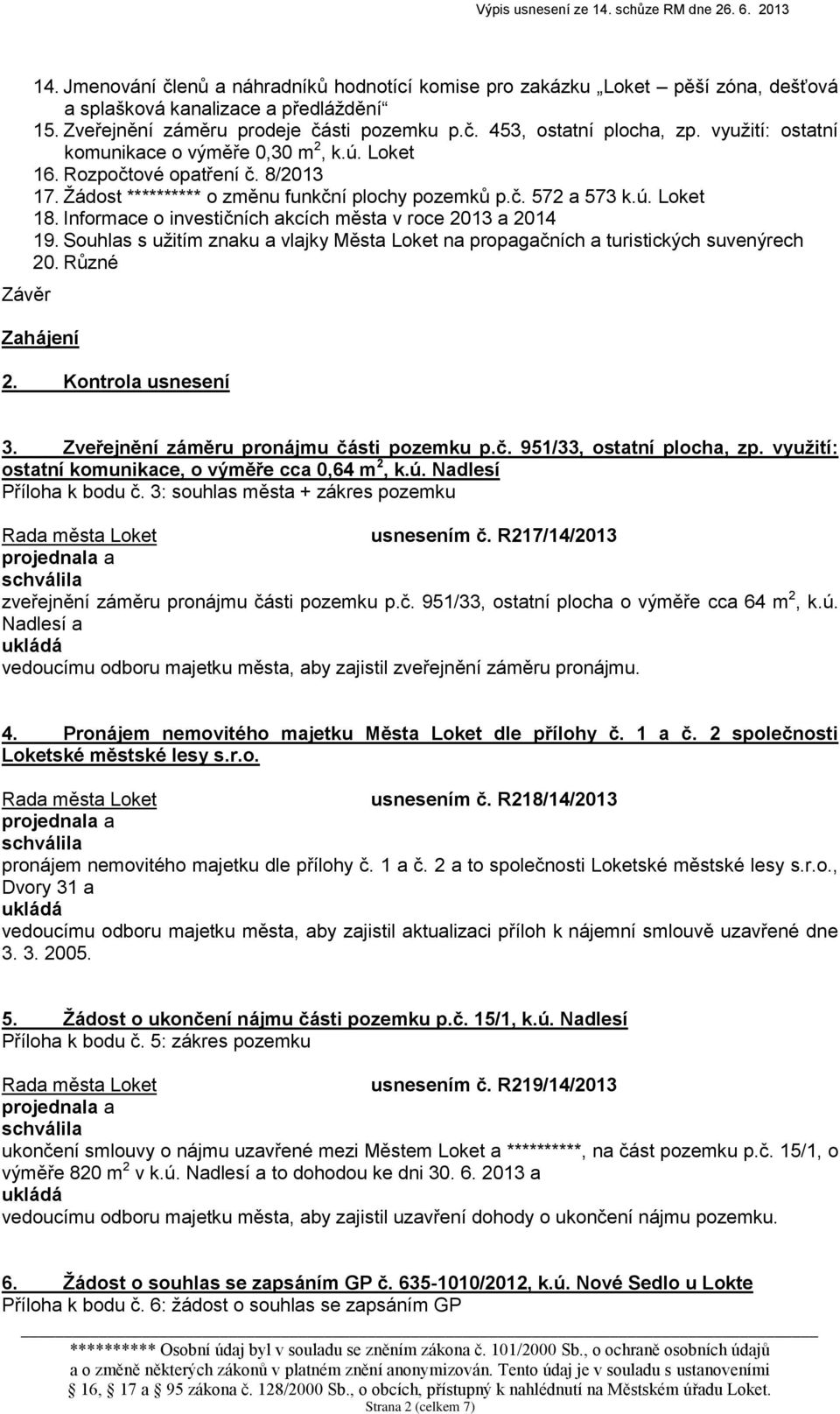 Informace o investičních akcích města v roce 2013 a 2014 19. Souhlas s užitím znaku a vlajky Města Loket na propagačních a turistických suvenýrech 20. Různé Zahájení 2. Kontrola usnesení 3.