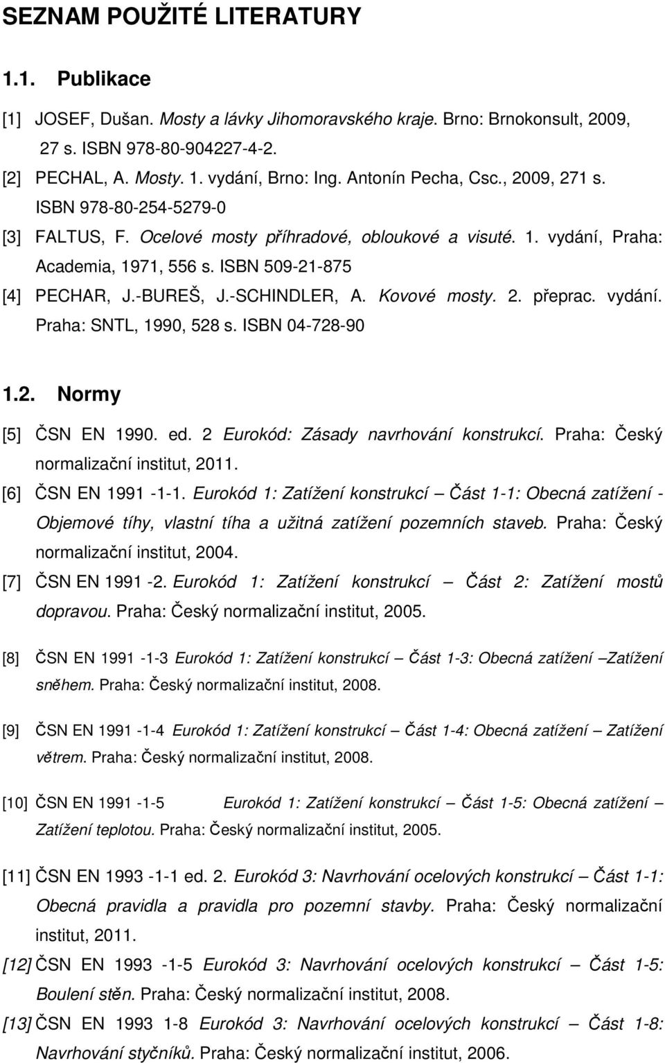-SCHINDLER, A. Kovové mosty. 2. přeprac. vydání. Praha: SNTL, 1990, 528 s. ISBN 04-728-90 1.2. Normy [5] ČSN EN 1990. ed. 2 Eurokód: Zásady navrhování konstrukcí.