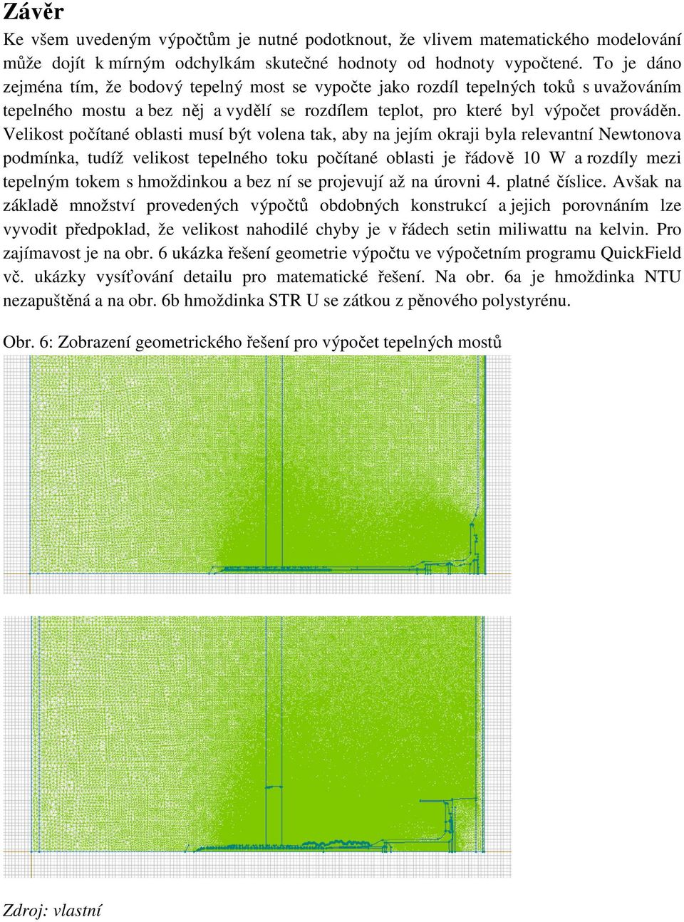 Velikost počítané oblasti musí být volena tak, aby na jejím okraji byla relevantní Newtonova podmínka, tudíž velikost tepelného toku počítané oblasti je řádově 10 W a rozdíly mezi tepelným tokem s