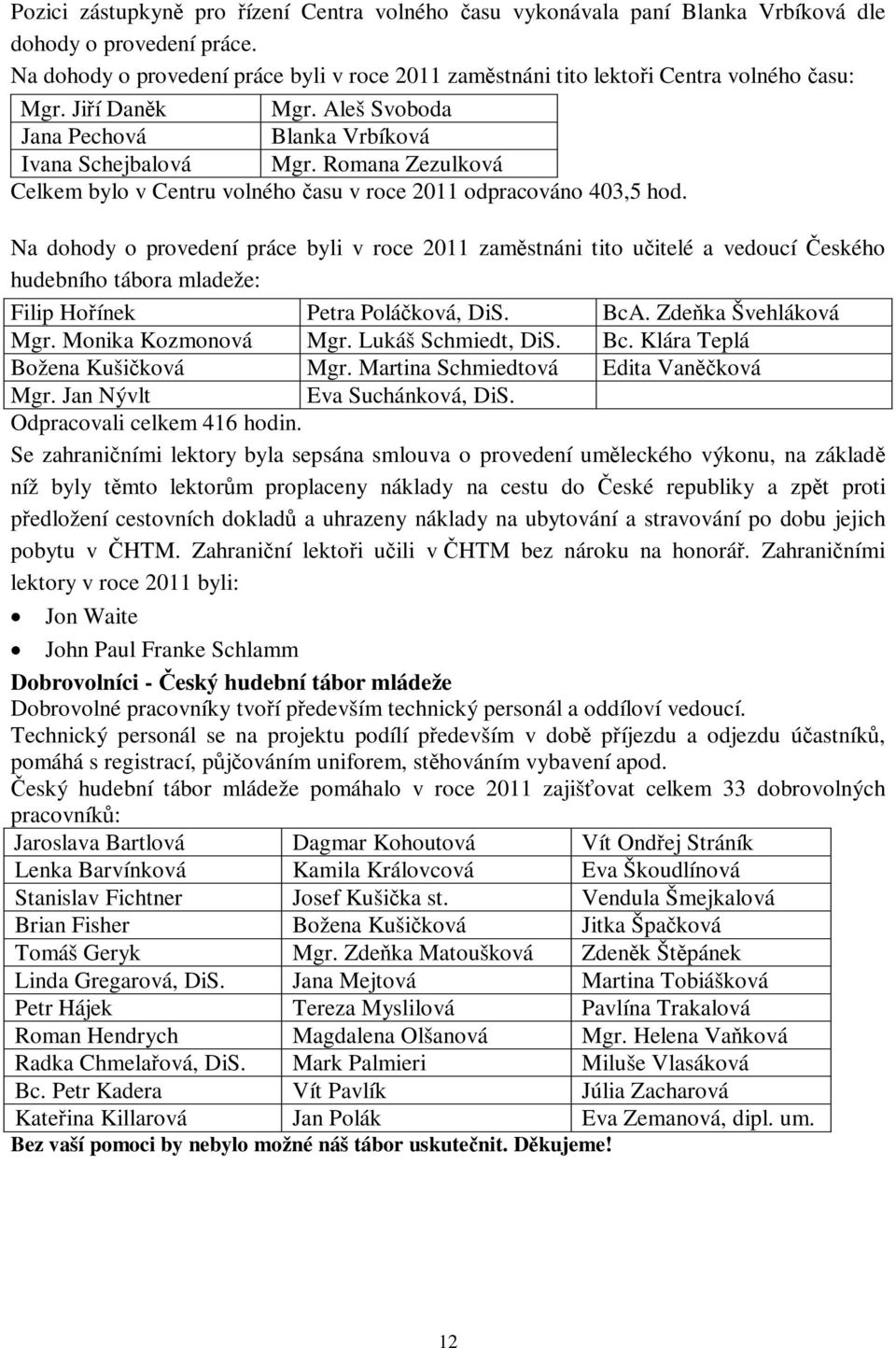 Na dohody o provedení práce byli v roce 2011 zamstnáni tito uitelé a vedoucí eského hudebního tábora mladeže: Filip Hoínek Petra Poláková, DiS. BcA. Zdeka Švehláková Mgr. Monika Kozmonová Mgr.
