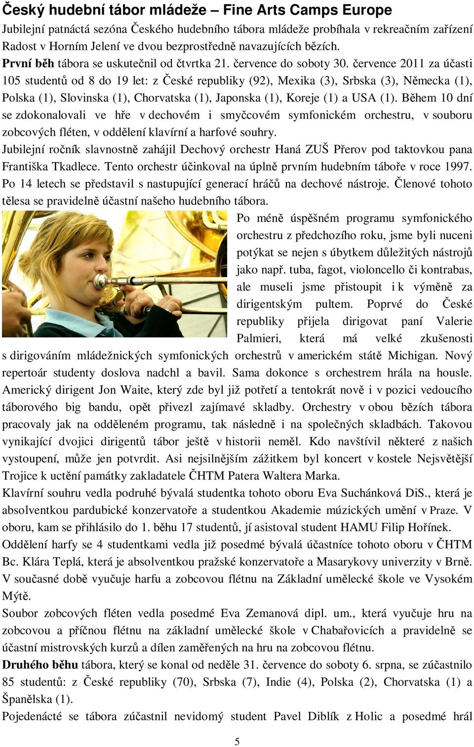 ervence 2011 za úasti 105 student od 8 do 19 let: z eské republiky (92), Mexika (3), Srbska (3), Nmecka (1), Polska (1), Slovinska (1), Chorvatska (1), Japonska (1), Koreje (1) a USA (1).