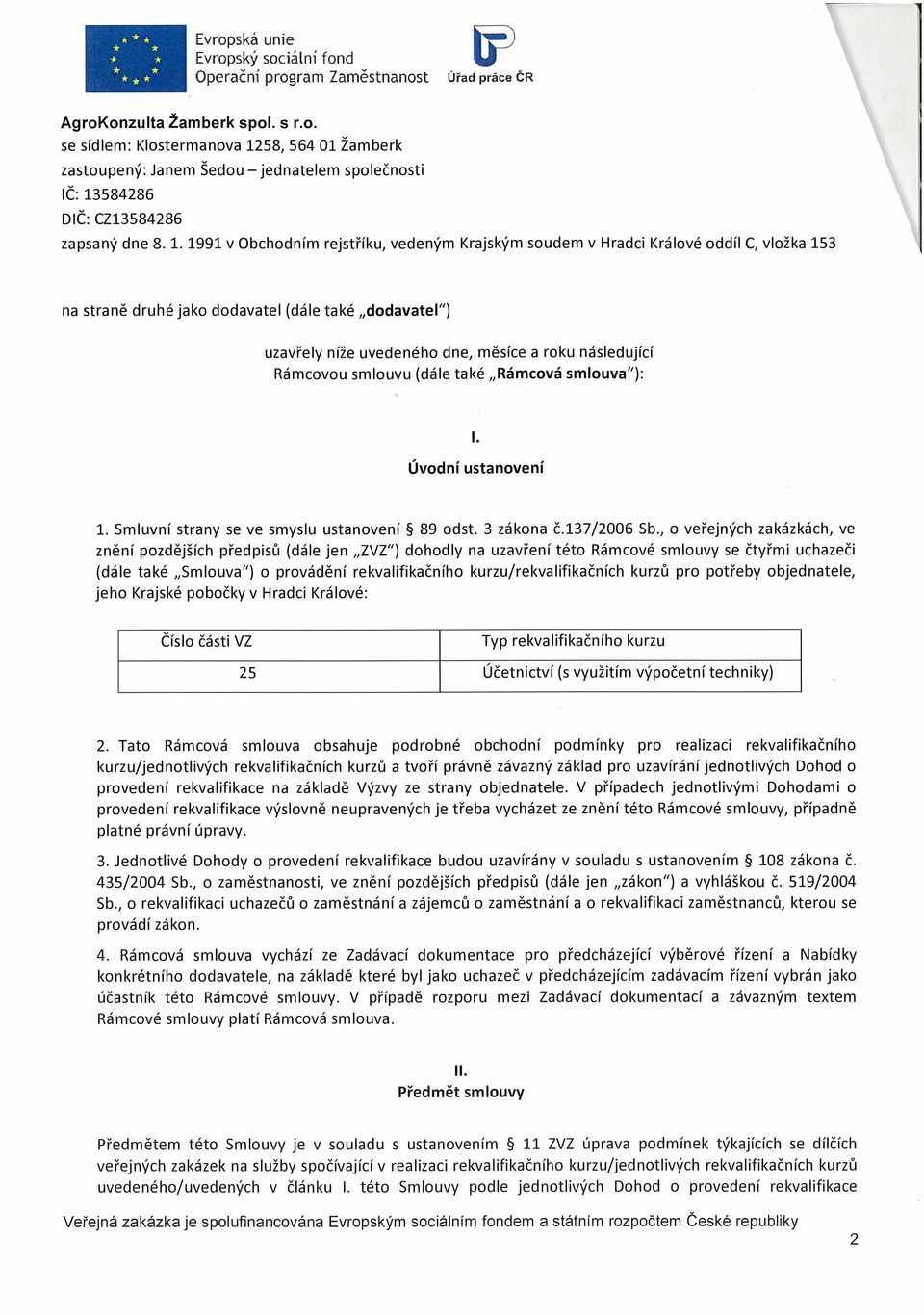 následující Rámcovou smlouvu (dále také Rámcová smlouva ): Úvodní ustanovení 1. Smluvní strany se ve smyslu ustanovení ~ 89 odst. 3 zákona č.137/2006 Sb.