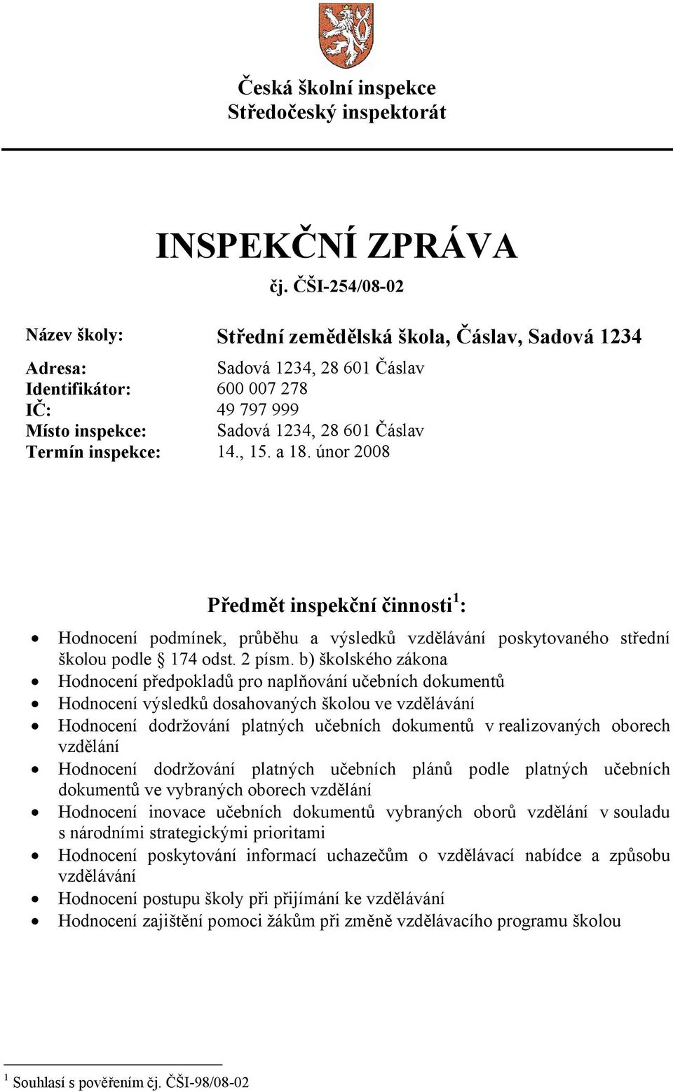 inspekce: 14., 15. a 18. únor 2008 Předmět inspekční činnosti 1 : Hodnocení podmínek, průběhu a výsledků vzdělávání poskytovaného střední školou podle 174 odst. 2 písm.