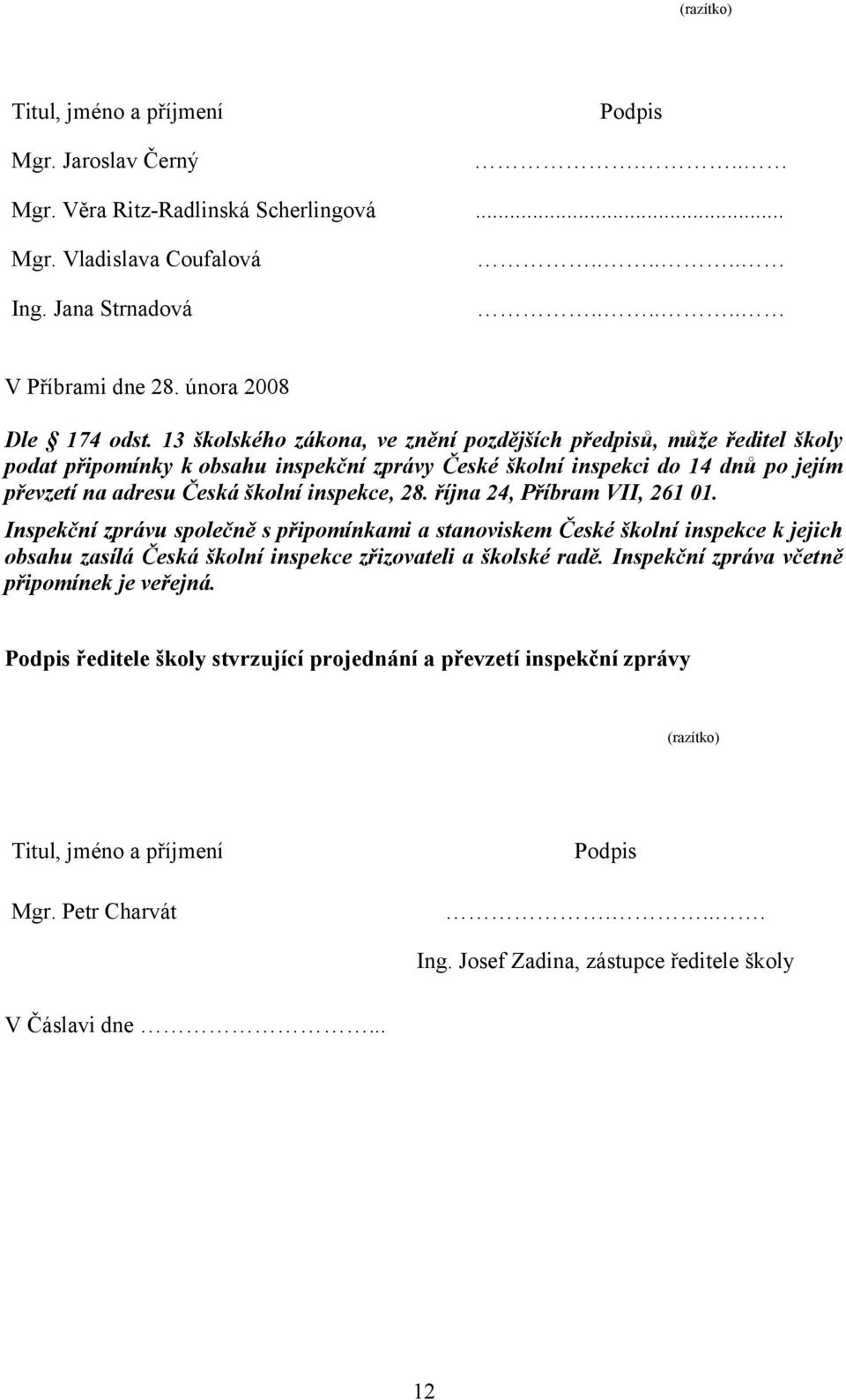 13 školského zákona, ve znění pozdějších předpisů, může ředitel školy podat připomínky k obsahu inspekční zprávy České školní inspekci do 14 dnů po jejím převzetí na adresu Česká školní inspekce, 28.