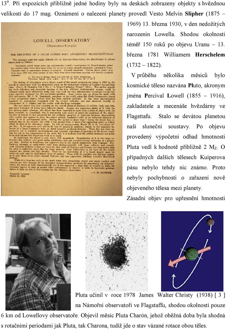 V průběhu několik měsíců bylo kosmické těleso nzván uto, kronym jmén Percivl Lowell (1855 1916), zkldtele mecenáše hvězdárny ve Flgsttfu. Stlo se devátou plnetou nší sluneční soustvy.