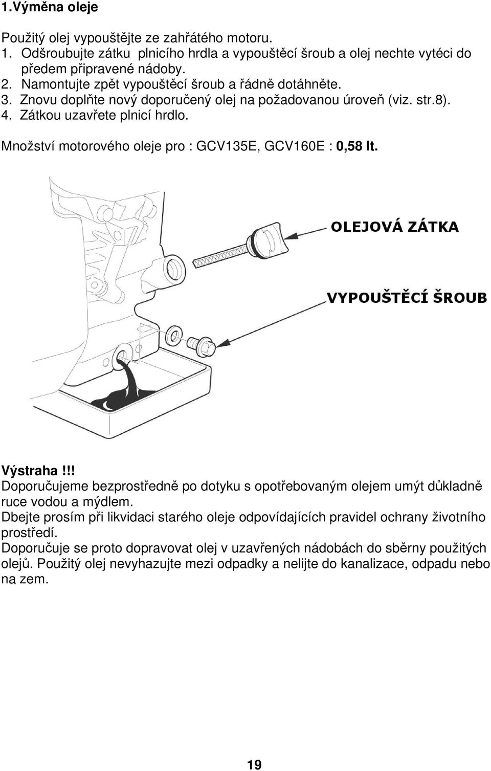 Množství motorového oleje pro : GCV135E, GCV160E : 0,58 lt. Výstraha!!! Doporučujeme bezprostředně po dotyku s opotřebovaným olejem umýt důkladně ruce vodou a mýdlem.