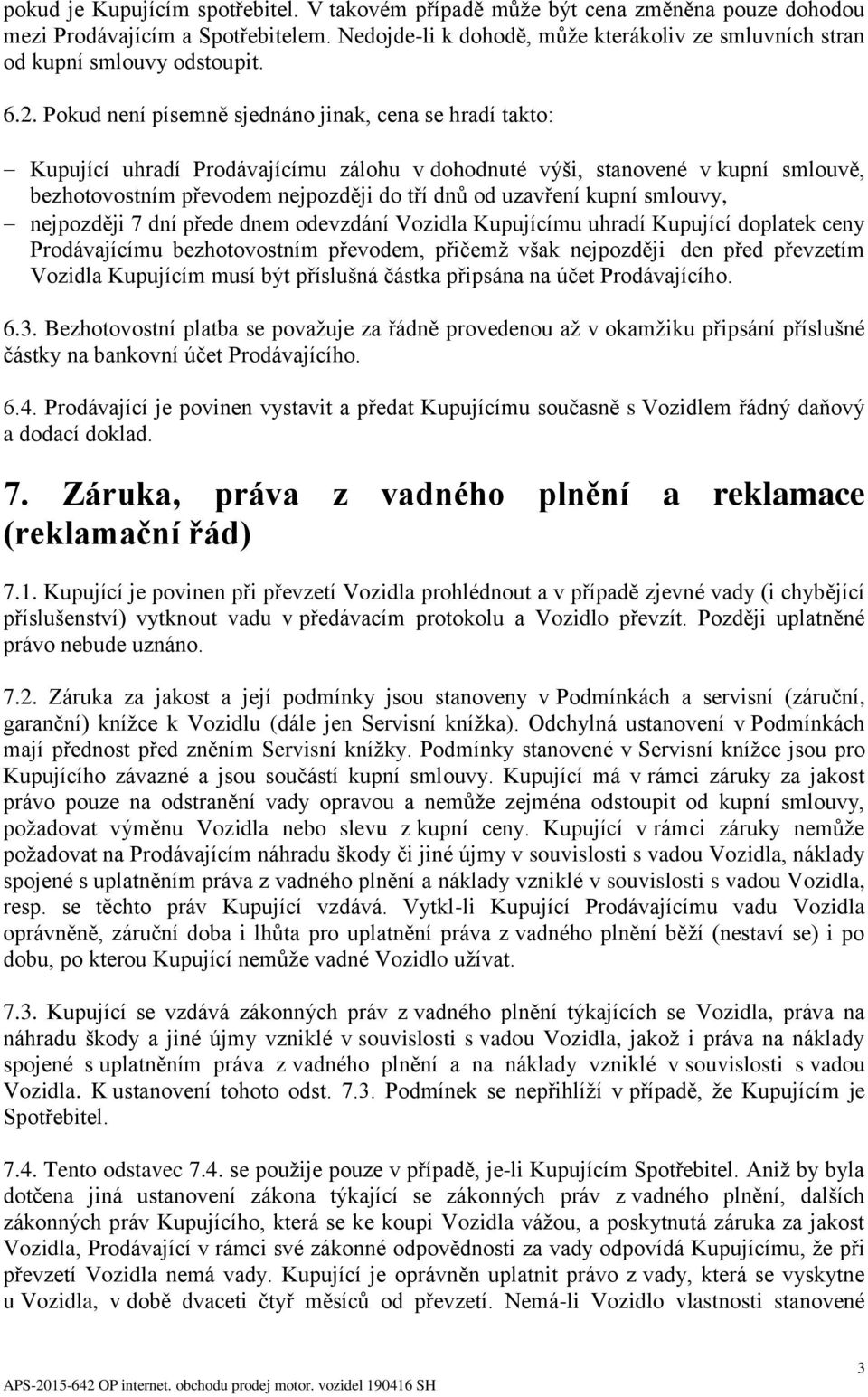 Pokud není písemně sjednáno jinak, cena se hradí takto: Kupující uhradí Prodávajícímu zálohu v dohodnuté výši, stanovené v kupní smlouvě, bezhotovostním převodem nejpozději do tří dnů od uzavření