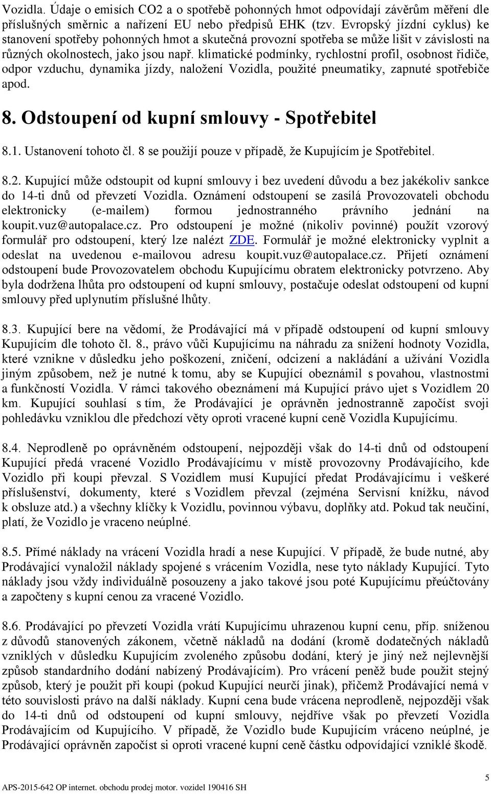 klimatické podmínky, rychlostní profil, osobnost řidiče, odpor vzduchu, dynamika jízdy, naložení Vozidla, použité pneumatiky, zapnuté spotřebiče apod. 8. Odstoupení od kupní smlouvy - Spotřebitel 8.1.