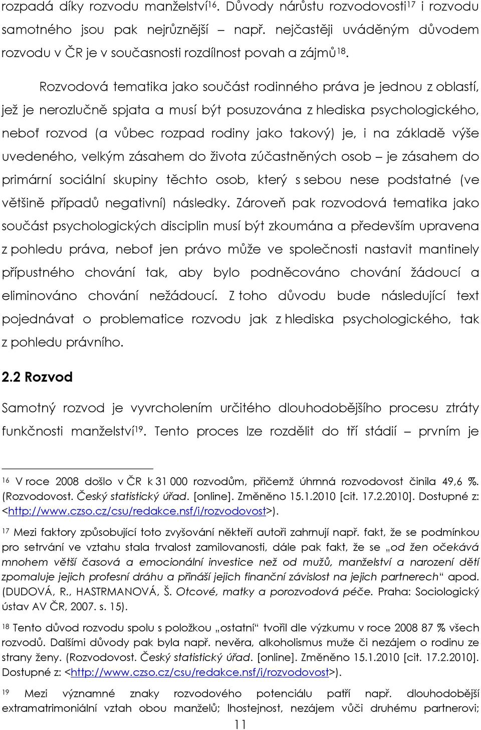 na základě výše uvedeného, velkým zásahem do života zúčastněných osob je zásahem do primární sociální skupiny těchto osob, který s sebou nese podstatné (ve většině případů negativní) následky.