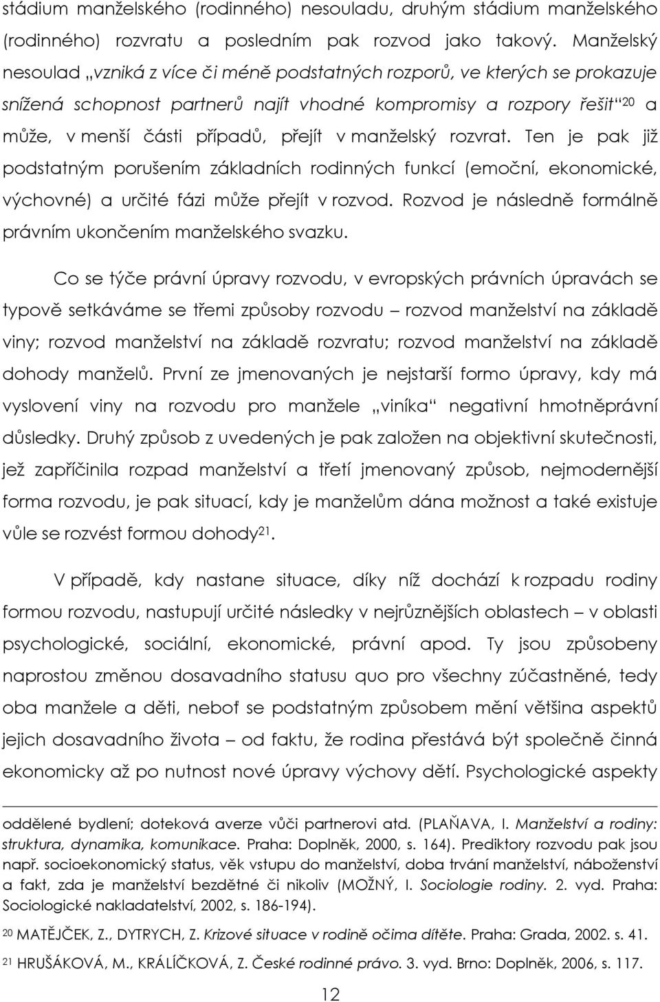 manželský rozvrat. Ten je pak již podstatným porušením základních rodinných funkcí (emoční, ekonomické, výchovné) a určité fázi může přejít v rozvod.