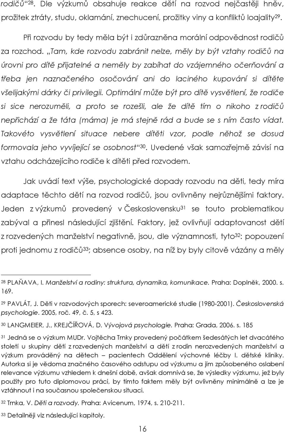 Tam, kde rozvodu zabránit nelze, měly by být vztahy rodičů na úrovni pro dítě přijatelné a neměly by zabíhat do vzájemného očerňování a třeba jen naznačeného osočování ani do laciného kupování si