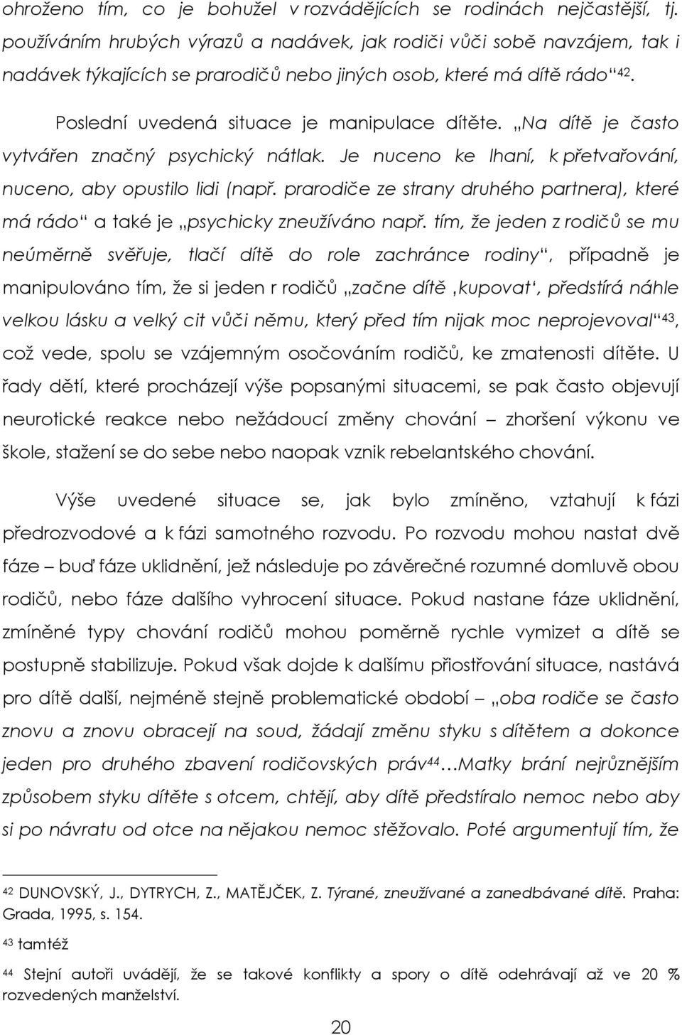 Na dítě je často vytvářen značný psychický nátlak. Je nuceno ke lhaní, k přetvařování, nuceno, aby opustilo lidi (např.