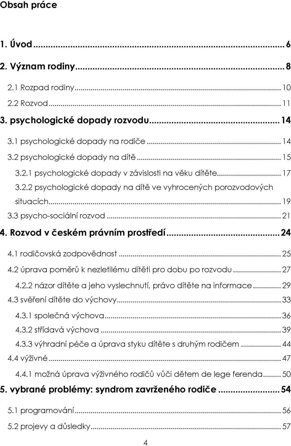 Rozvod v českém právním prostředí...24 4.1 rodičovská zodpovědnost... 25 4.2 úprava poměrů k nezletilému dítěti pro dobu po rozvodu... 27 4.2.2 názor dítěte a jeho vyslechnutí, právo dítěte na informace.