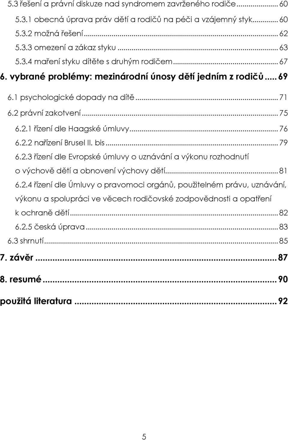 bis... 79 6.2.3 řízení dle Evropské úmluvy o uznávání a výkonu rozhodnutí o výchově dětí a obnovení výchovy dětí... 81 6.2.4 řízení dle Úmluvy o pravomoci orgánů, použitelném právu, uznávání, výkonu a spolupráci ve věcech rodičovské zodpovědnosti a opatření k ochraně dětí.