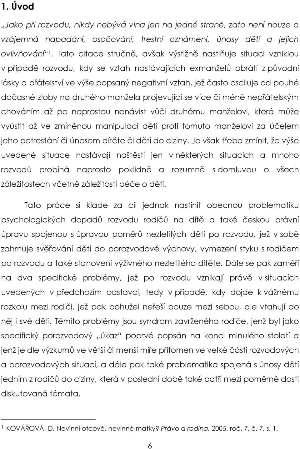 osciluje od pouhé dočasné zloby na druhého manžela projevující se více či méně nepřátelským chováním až po naprostou nenávist vůči druhému manželovi, která může vyústit až ve zmíněnou manipulaci dětí