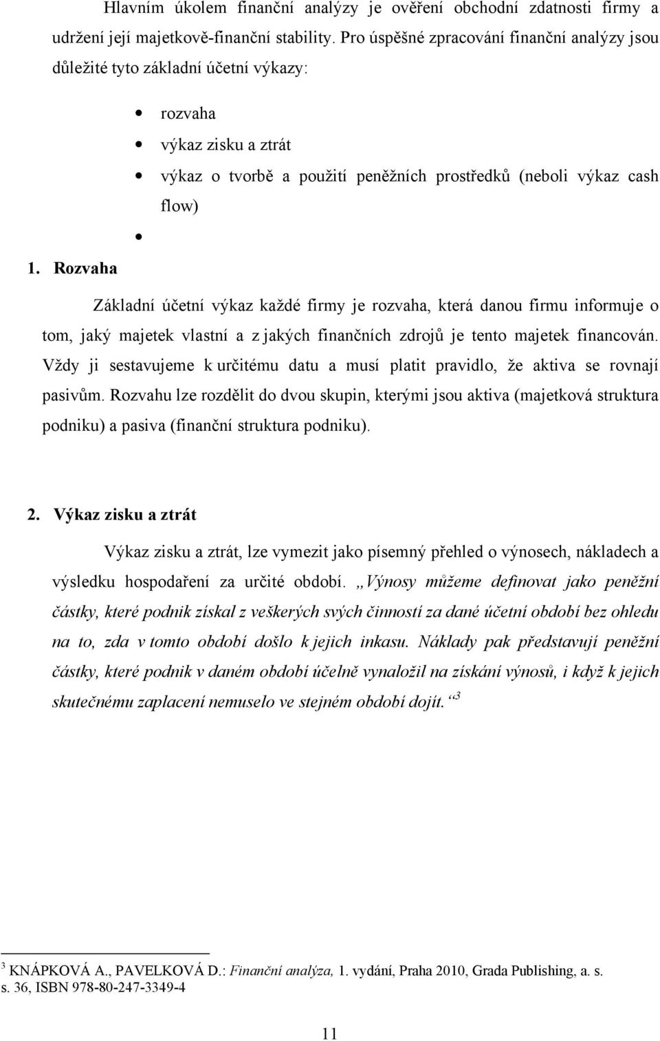 majetek vlastní a z jakých finančních zdrojů je tento majetek financován. Vždy ji sestavujeme k určitému datu a musí platit pravidlo, že aktiva se rovnají pasivům.