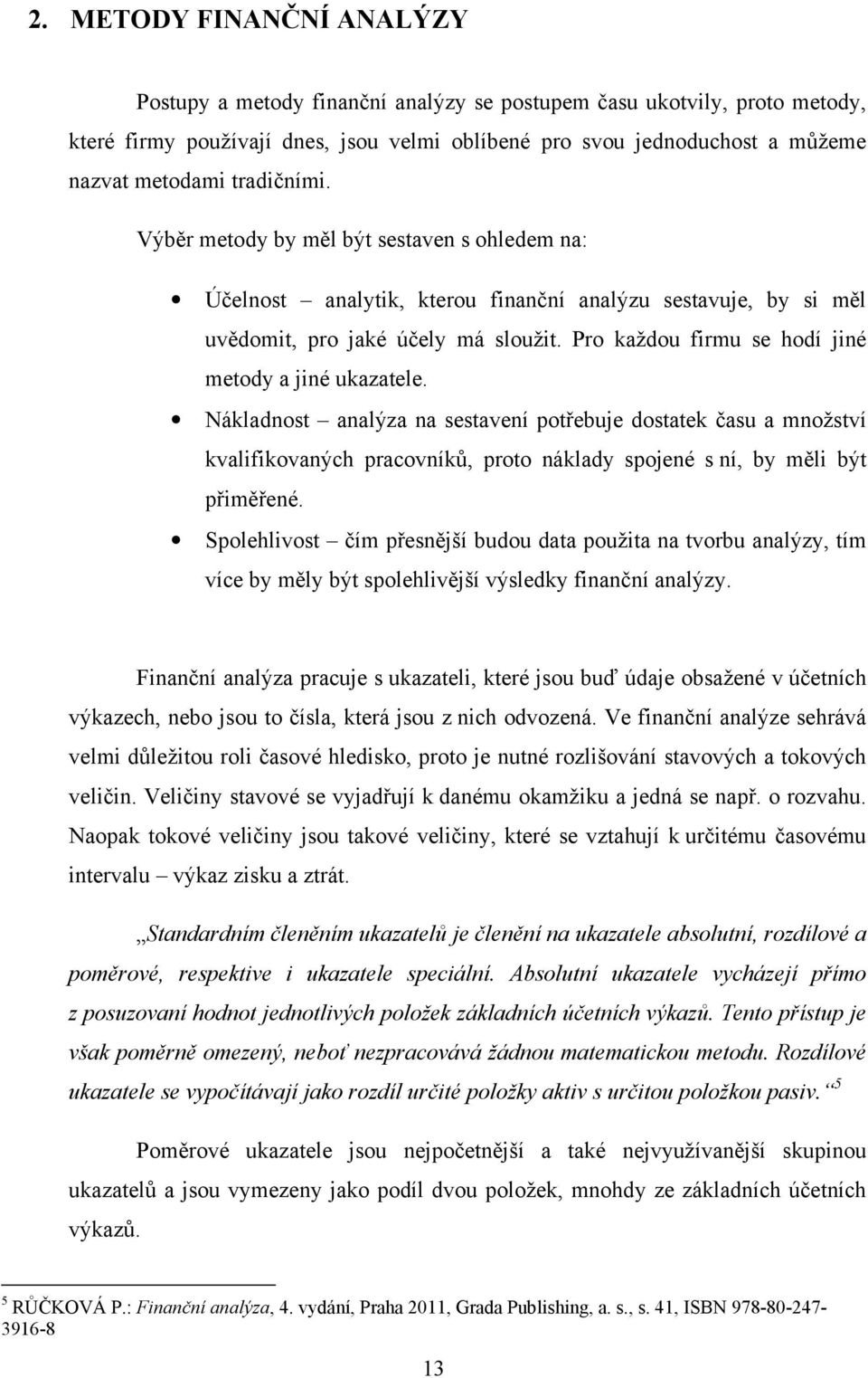 Pro každou firmu se hodí jiné metody a jiné ukazatele. Nákladnost analýza na sestavení potřebuje dostatek času a množství kvalifikovaných pracovníků, proto náklady spojené s ní, by měli být přiměřené.