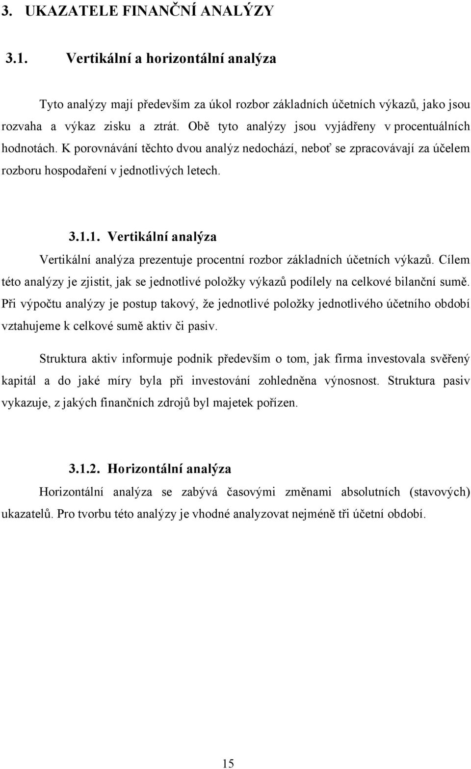 1. Vertikální analýza Vertikální analýza prezentuje procentní rozbor základních účetních výkazů. Cílem této analýzy je zjistit, jak se jednotlivé položky výkazů podílely na celkové bilanční sumě.