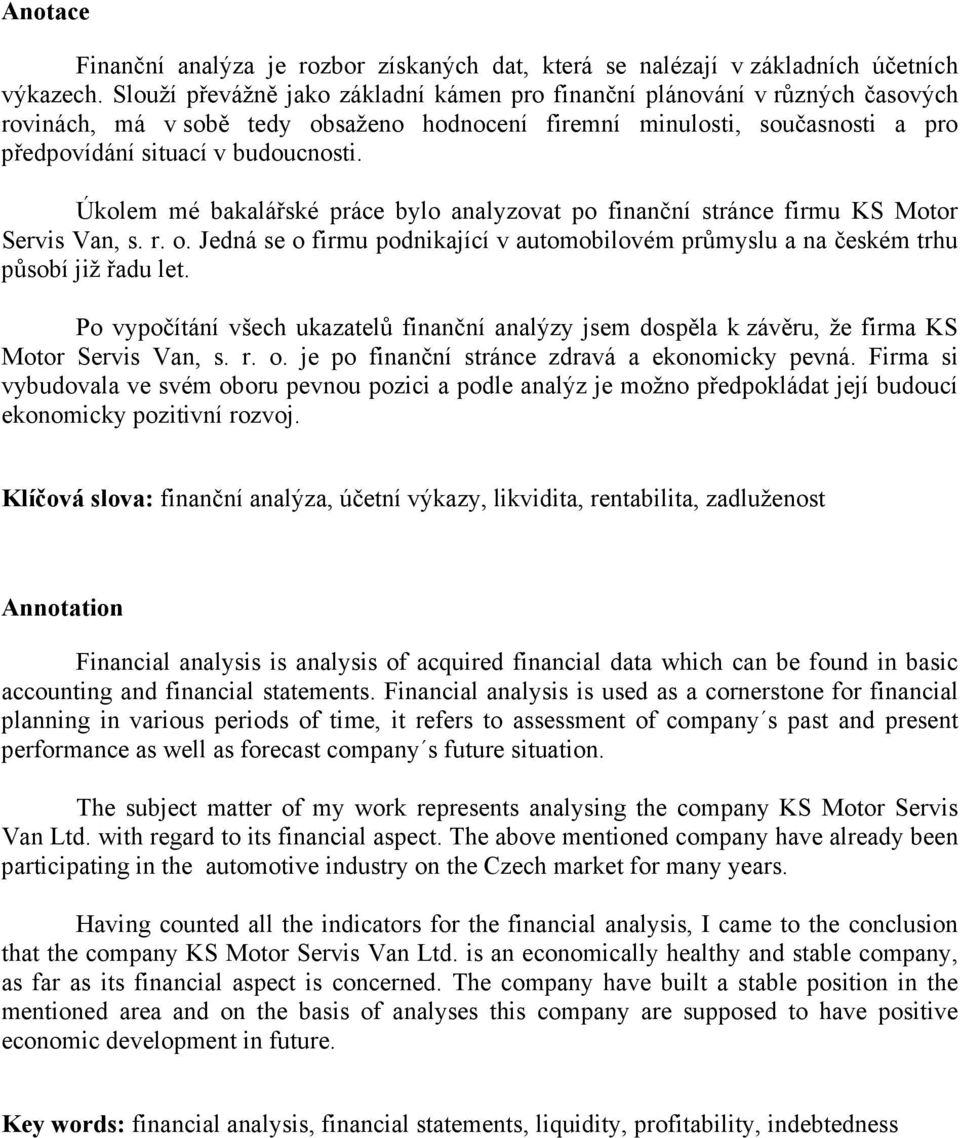 Úkolem mé bakalářské práce bylo analyzovat po finanční stránce firmu KS Motor Servis Van, s. r. o. Jedná se o firmu podnikající v automobilovém průmyslu a na českém trhu působí již řadu let.