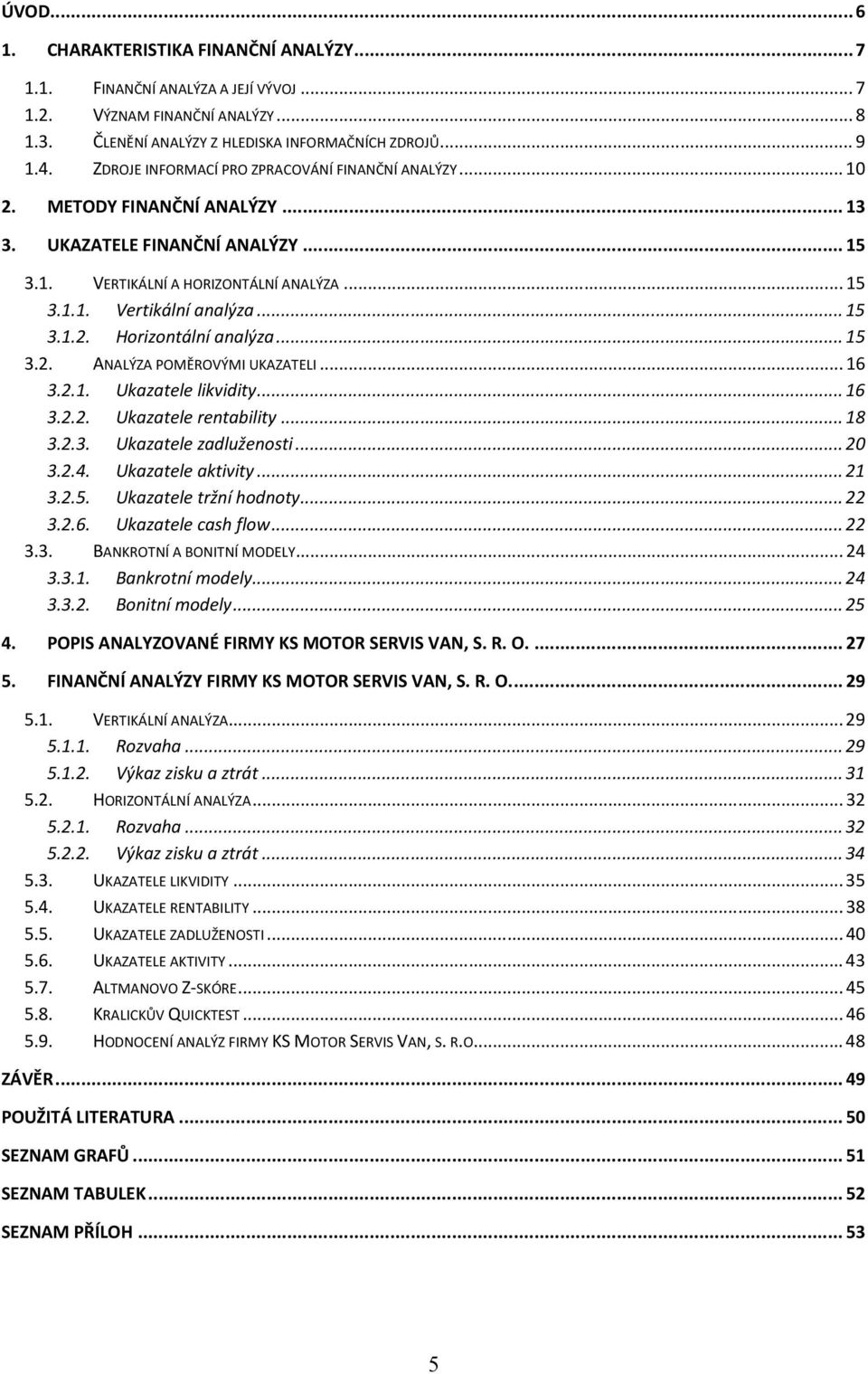 .. 15 3.1.2. Horizontální analýza... 15 3.2. ANALÝZA POMĚROVÝMI UKAZATELI... 16 3.2.1. Ukazatele likvidity... 16 3.2.2. Ukazatele rentability... 18 3.2.3. Ukazatele zadluženosti... 20 3.2.4.