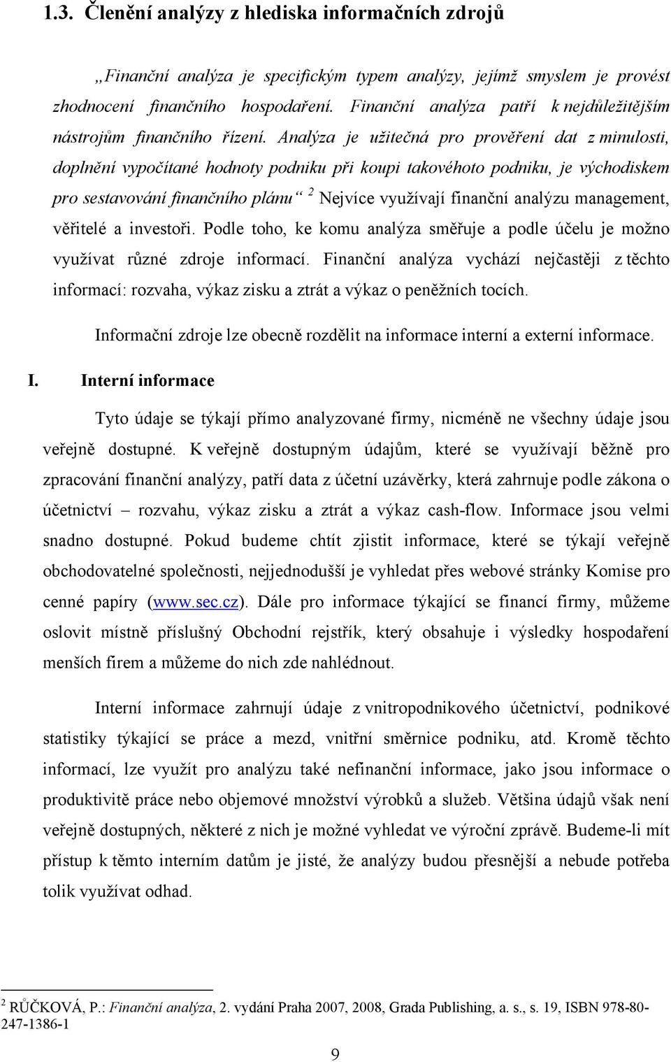 Analýza je užitečná pro prověření dat z minulosti, doplnění vypočítané hodnoty podniku při koupi takovéhoto podniku, je východiskem pro sestavování finančního plánu 2 Nejvíce využívají finanční