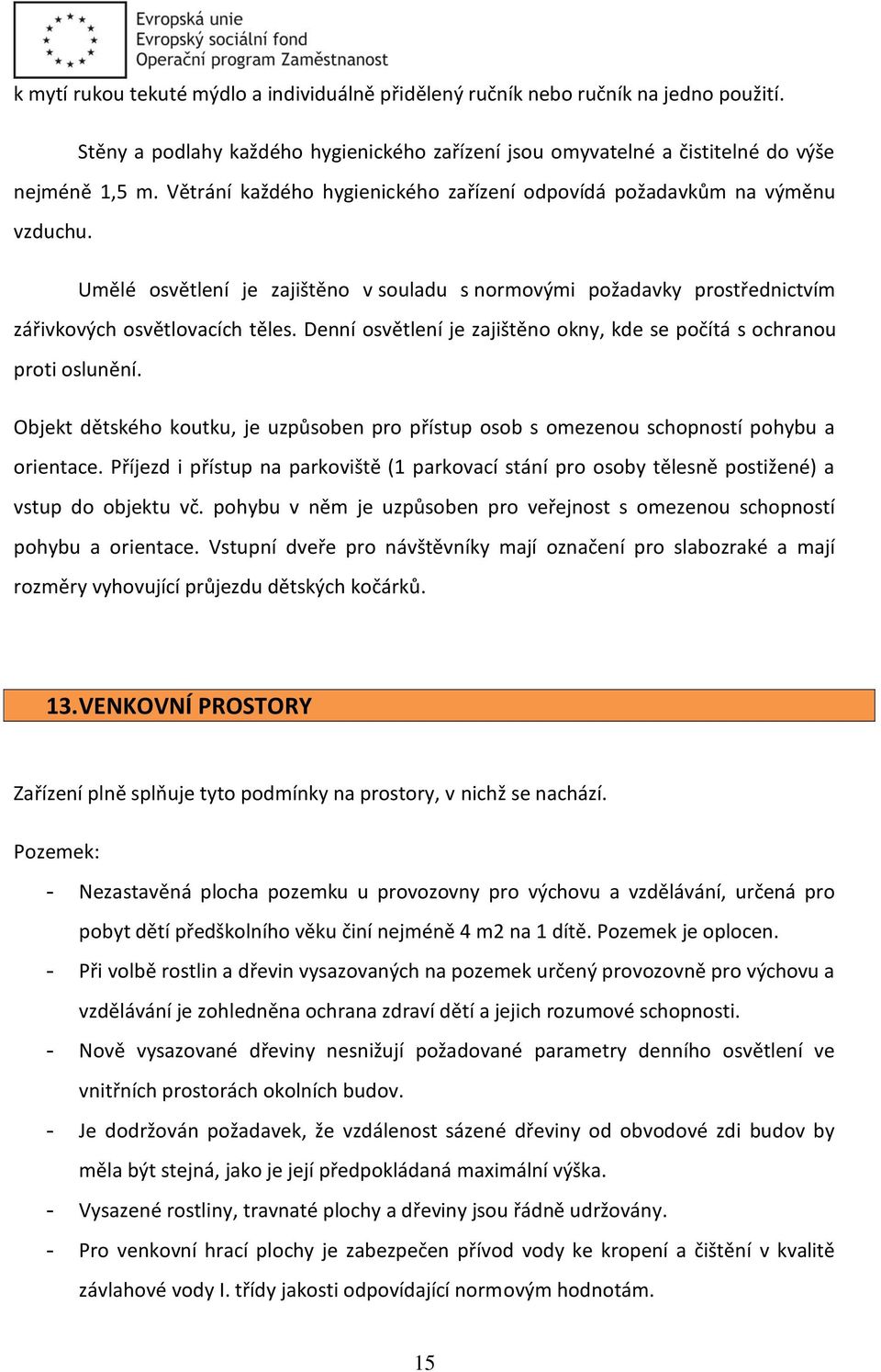 Denní osvětlení je zajištěno okny, kde se počítá s ochranou proti oslunění. Objekt dětského koutku, je uzpůsoben pro přístup osob s omezenou schopností pohybu a orientace.