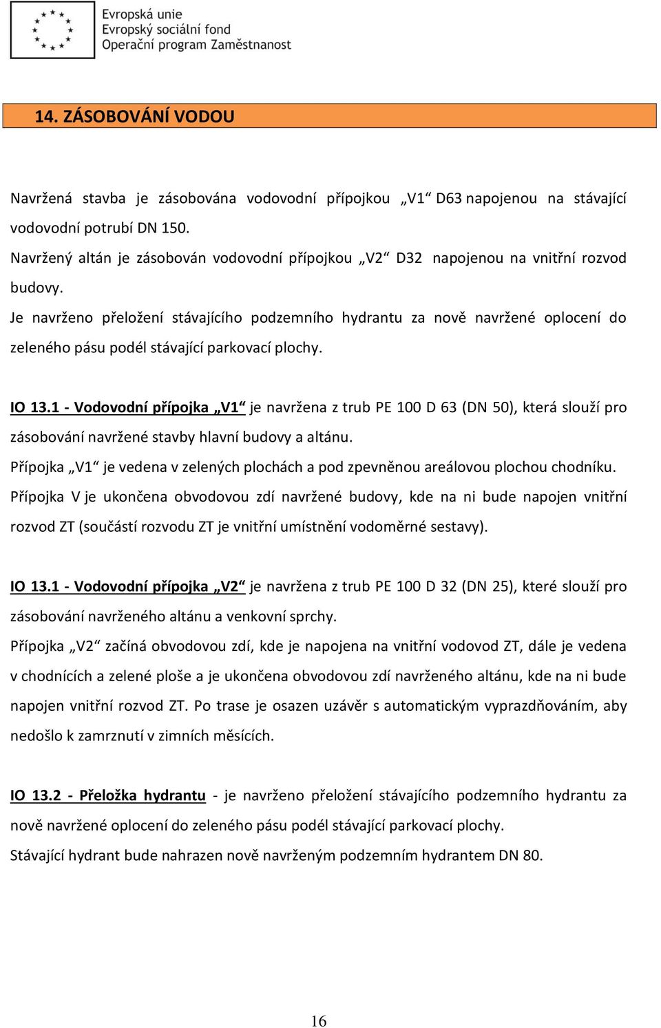 Je navrženo přeložení stávajícího podzemního hydrantu za nově navržené oplocení do zeleného pásu podél stávající parkovací plochy. IO 13.