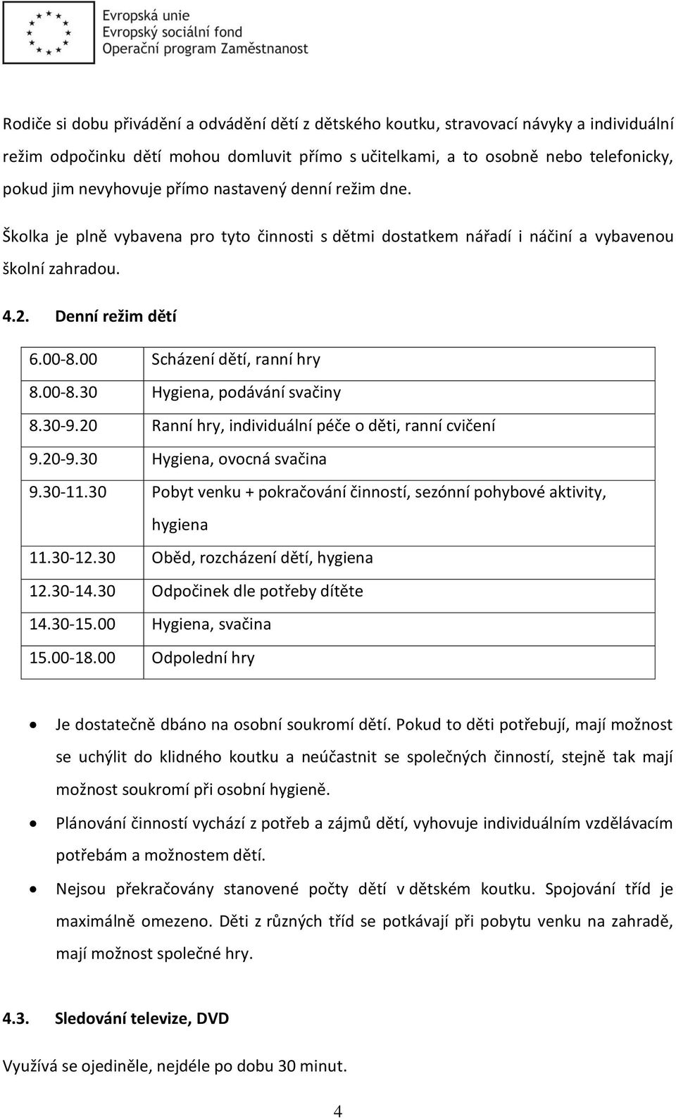 00-8.30 Hygiena, podávání svačiny 8.30-9.20 Ranní hry, individuální péče o děti, ranní cvičení 9.20-9.30 Hygiena, ovocná svačina 9.30-11.