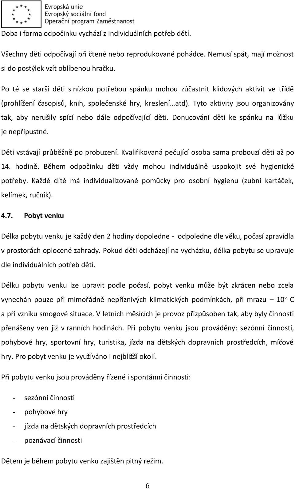 Tyto aktivity jsou organizovány tak, aby nerušily spící nebo dále odpočívající děti. Donucování dětí ke spánku na lůžku je nepřípustné. Děti vstávají průběžně po probuzení.