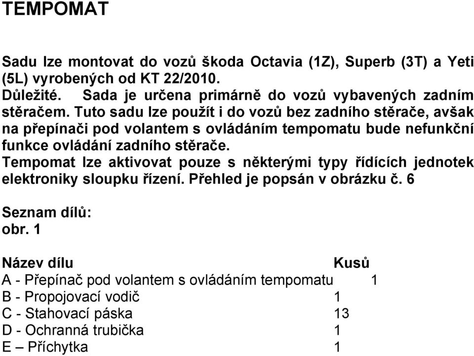 Tuto sadu lze použít i do vozů bez zadního stěrače, avšak na přepínači pod volantem s ovládáním tempomatu bude nefunkční funkce ovládání zadního stěrače.