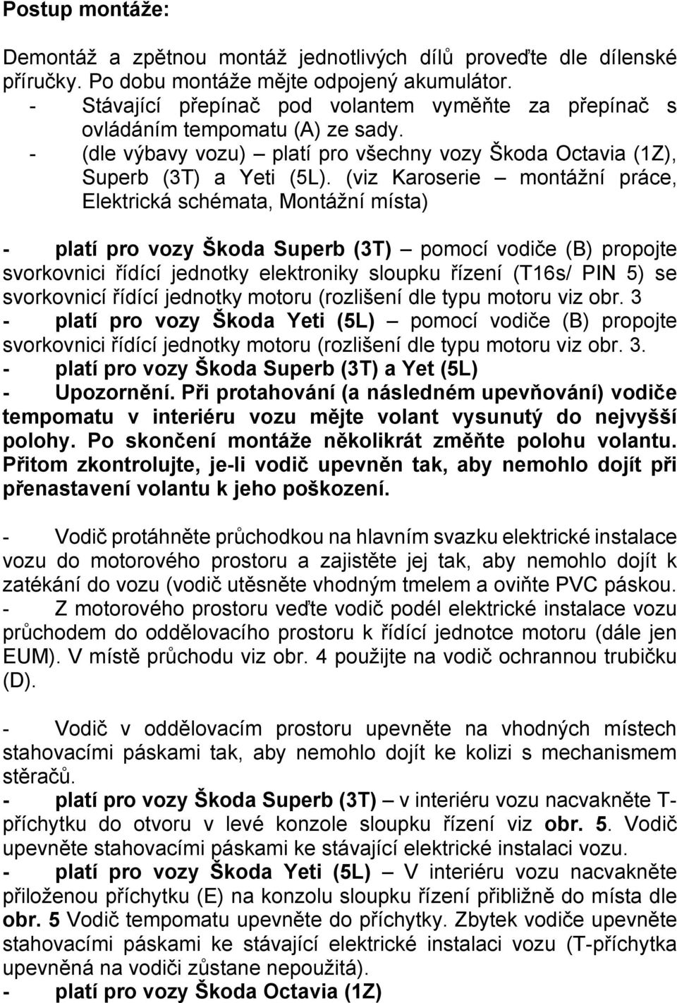 (viz Karoserie montážní práce, Elektrická schémata, Montážní místa) - platí pro vozy Škoda Superb (3T) pomocí vodiče (B) propojte svorkovnici řídící jednotky elektroniky sloupku řízení (T16s/ PIN 5)