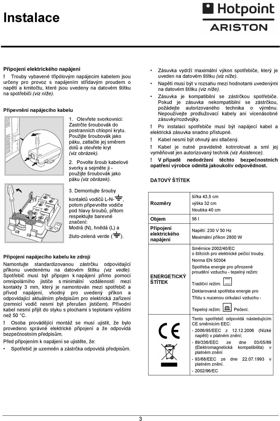 Připevnění napájecího kabelu 1. Otevřete svorkovnici: Zastrčte šroubovák do postranních chlopní krytu. Použijte šroubovák jako páku, zatlačte jej směrem dolů a otevřete kryt (viz obrázek). 2.