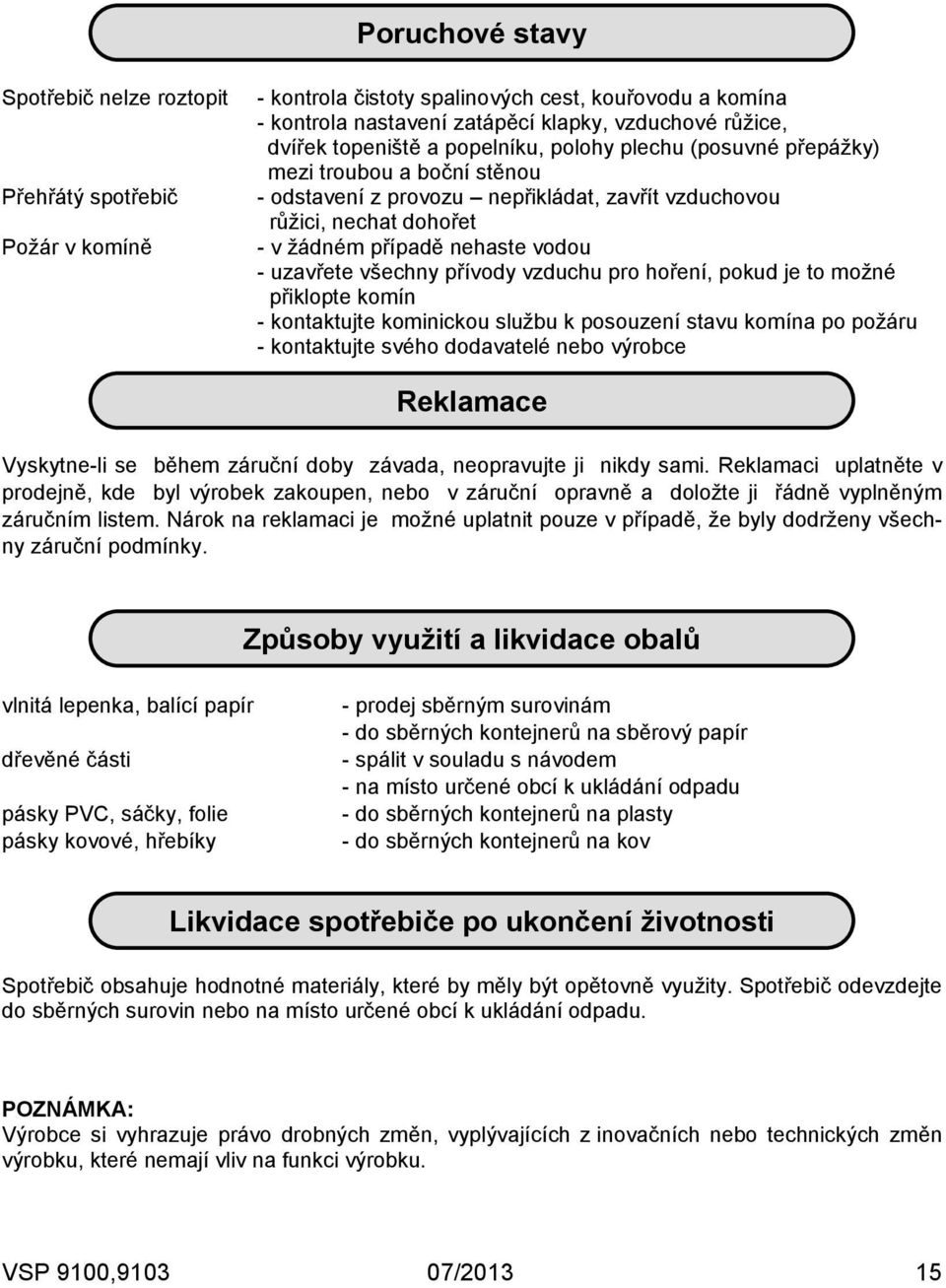 uzavřete všechny přívody vzduchu pro hoření, pokud je to možné přiklopte komín - kontaktujte kominickou službu k posouzení stavu komína po požáru - kontaktujte svého dodavatelé nebo výrobce Reklamace