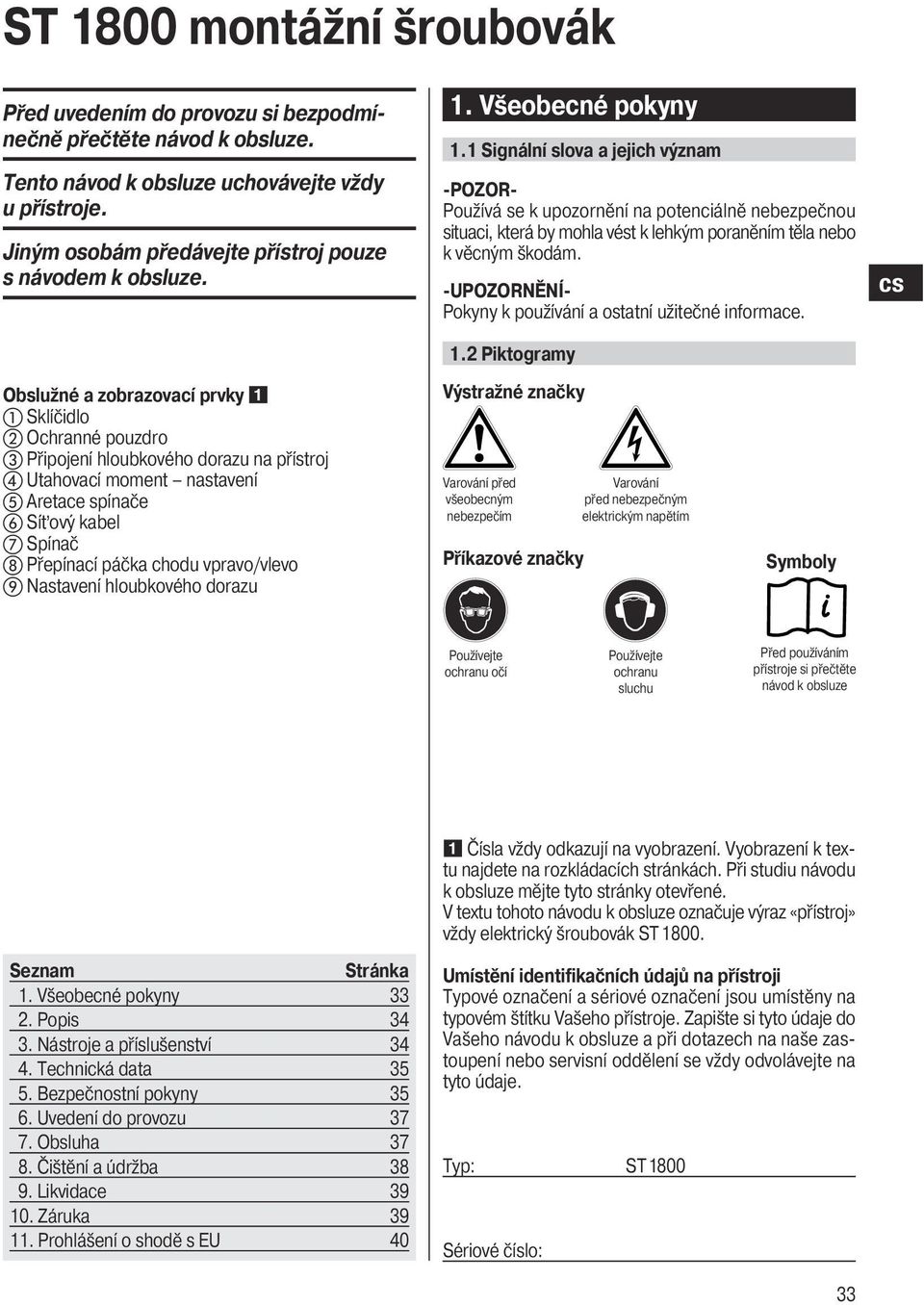 1 Signální slova a jejich význam -POZOR- Používá se k upozornění na potenciálně nebezpečnou situaci, která by mohla vést k lehkým poraněním těla nebo k věcným škodám.