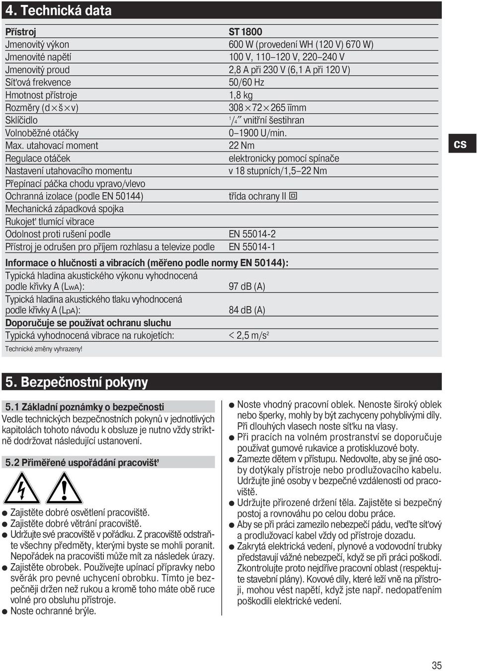 utahovací moment 22 Nm Regulace otáček elektronicky pomocí spínače Nastavení utahovacího momentu v 18 stupních/1,5 22 Nm Přepínací páčka chodu vpravo/vlevo Ochranná izolace (podle EN 50144) třída