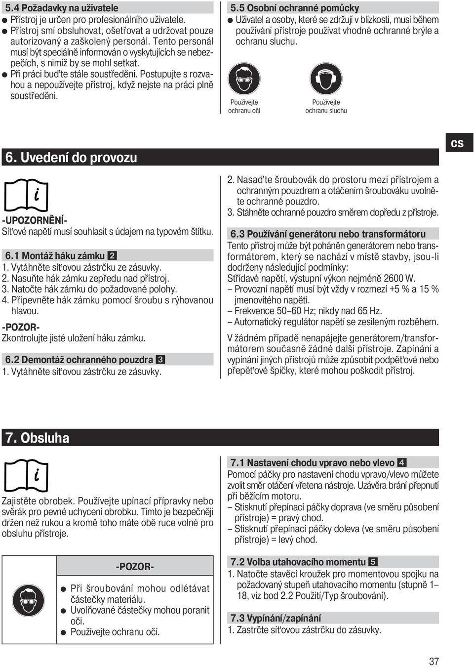 Postupujte s rozvahou a nepoužívejte přístroj, když nejste na práci plně soustředěni. 5.
