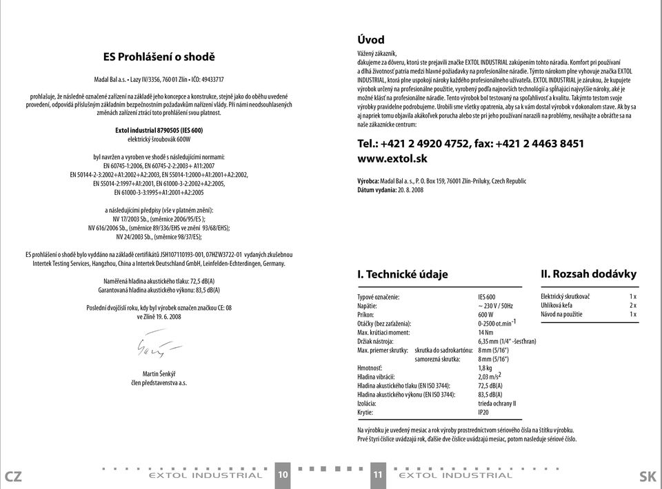 Lazy IV/3356, 760 01 Zlín IČO: 49433717 prohlašuje, že následně označené zařízení na základě jeho koncepce a konstrukce, stejně jako do oběhu uvedené provedení, odpovídá příslušným základním