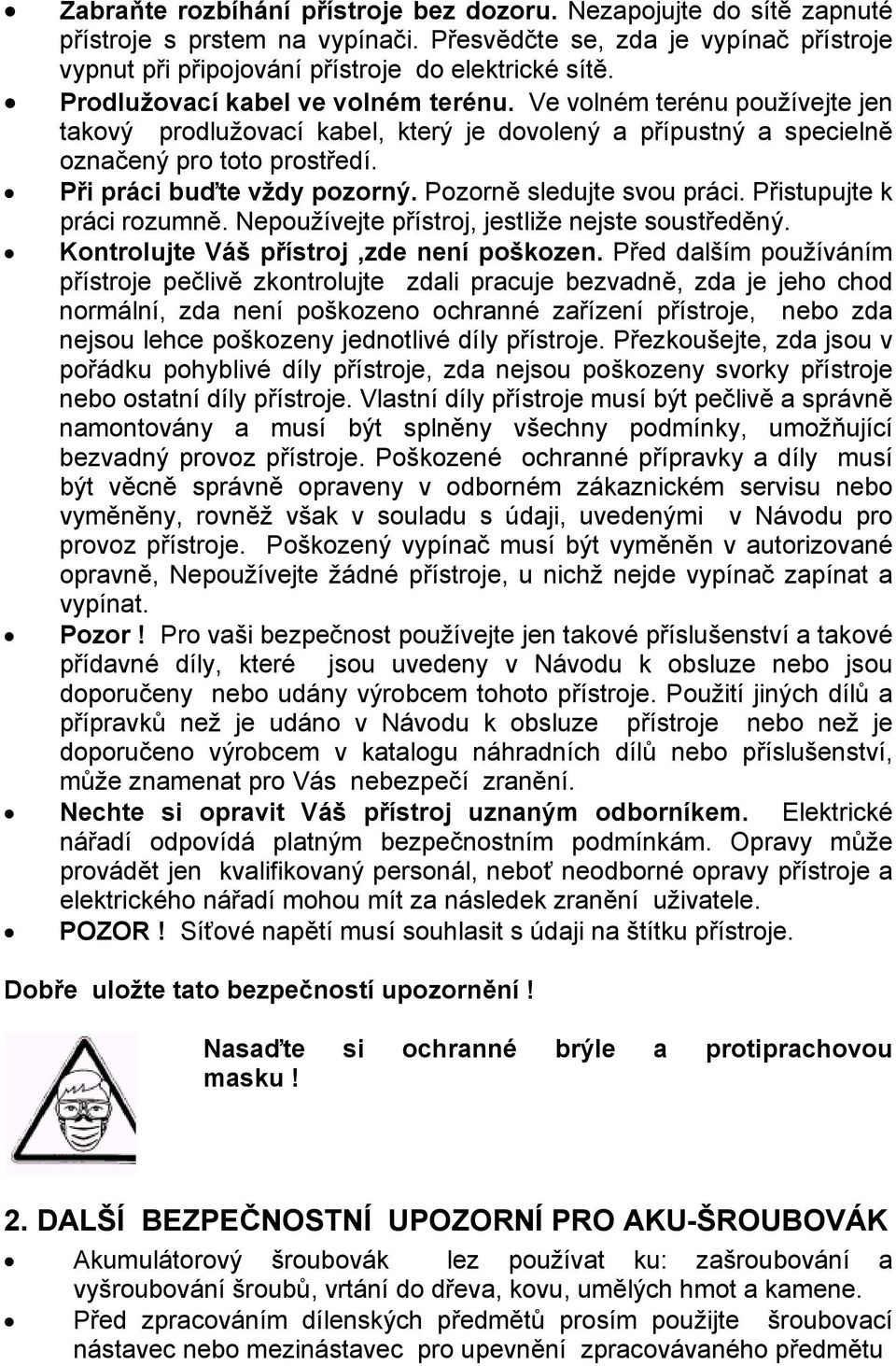 Pozorně sledujte svou práci. Přistupujte k práci rozumně. Nepoužívejte přístroj, jestliže nejste soustředěný. Kontrolujte Váš přístroj,zde není poškozen.