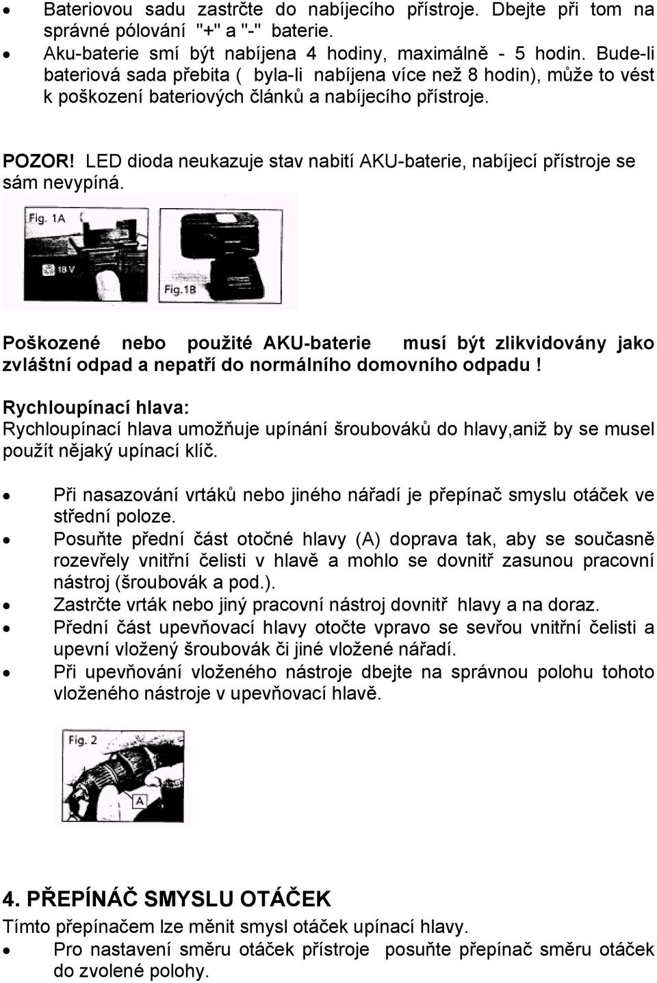 LED dioda neukazuje stav nabití AKU-baterie, nabíjecí přístroje se sám nevypíná. Poškozené nebo použité AKU-baterie musí být zlikvidovány jako zvláštní odpad a nepatří do normálního domovního odpadu!