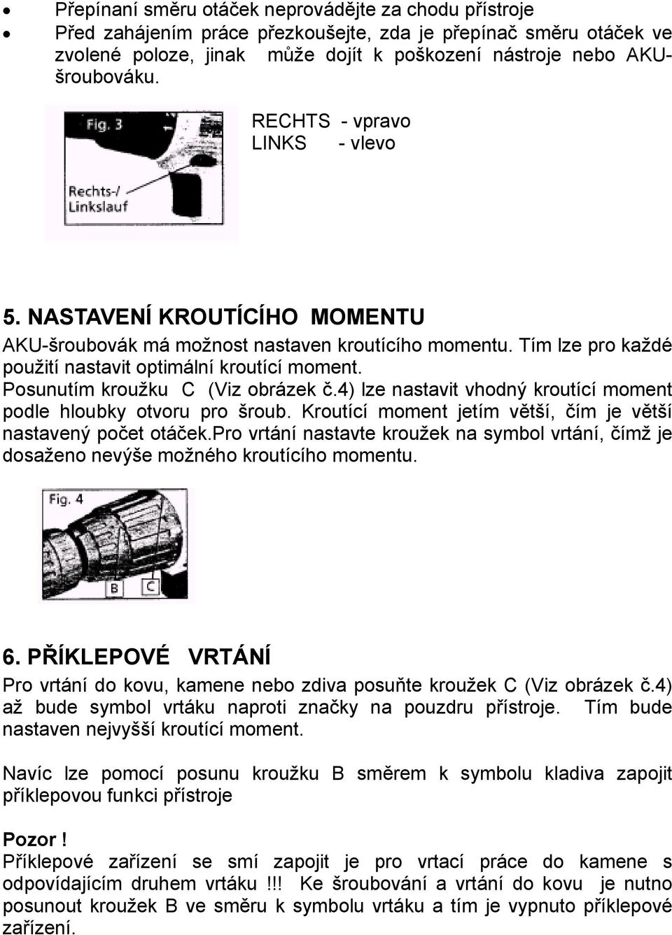 Posunutím kroužku C (Viz obrázek č.4) lze nastavit vhodný kroutící moment podle hloubky otvoru pro šroub. Kroutící moment jetím větší, čím je větší nastavený počet otáček.