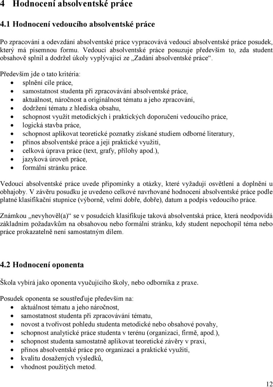 Především jde o tato kritéria: splnění cíle práce, samostatnost studenta při zpracovávání absolventské práce, aktuálnost, náročnost a originálnost tématu a jeho zpracování, dodržení tématu z hlediska