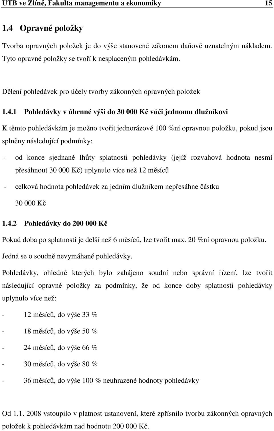 1 Pohledávky v úhrnné výši do 30 000 Kč vůči jednomu dlužníkovi K těmto pohledávkám je možno tvořit jednorázově 100 %ní opravnou položku, pokud jsou splněny následující podmínky: - od konce sjednané